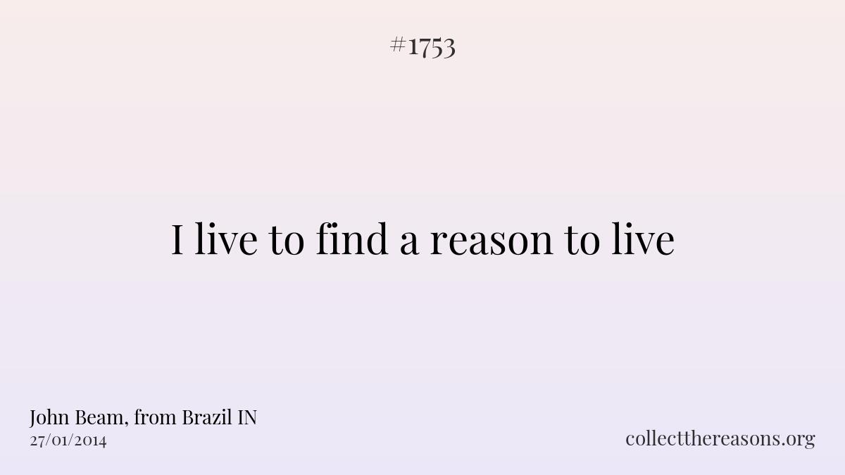 I live to find a reason to live