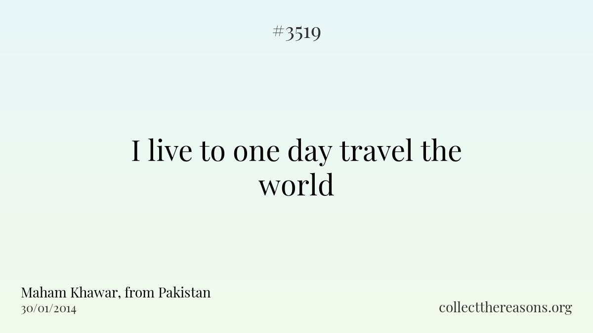 I live to one day travel the world