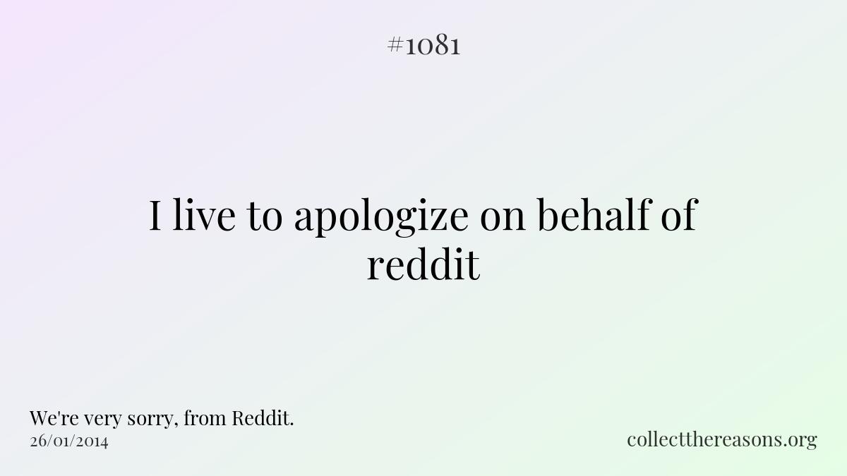 I live to apologize on behalf of reddit.