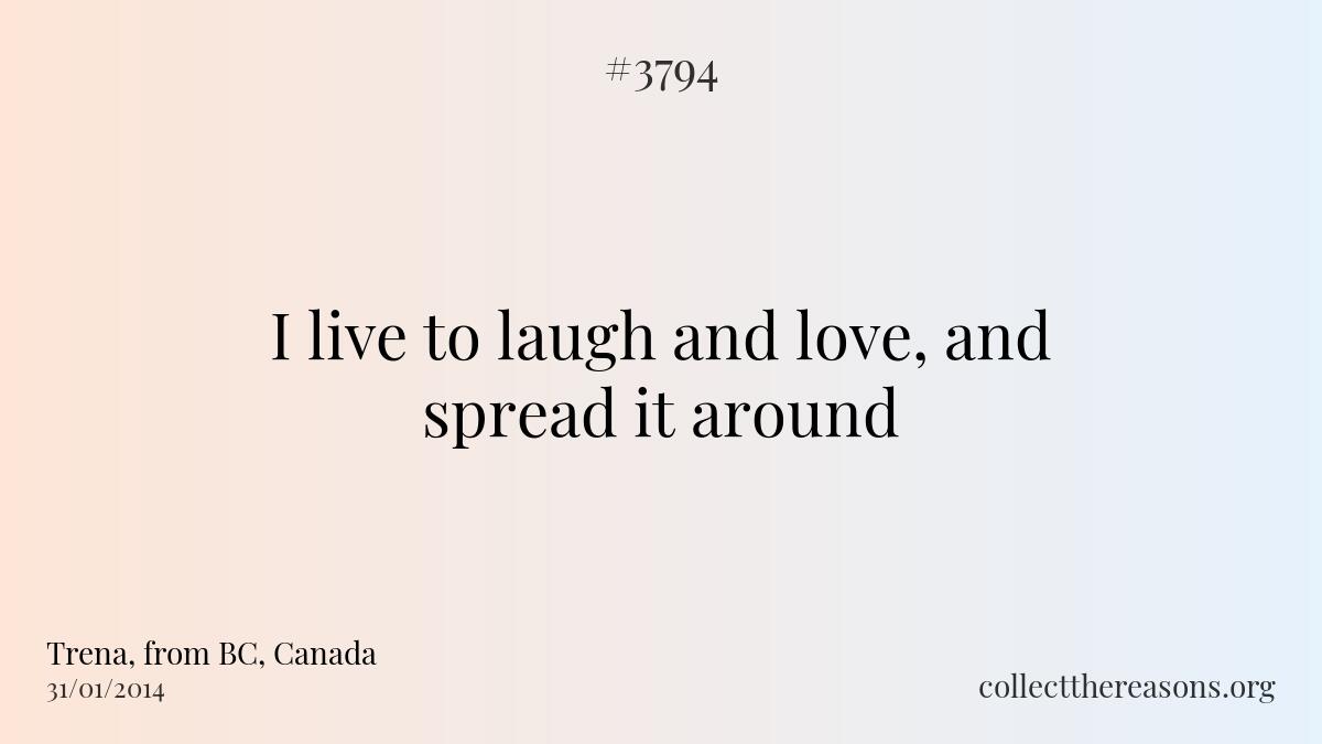 I live to laugh and love, and spread it around.