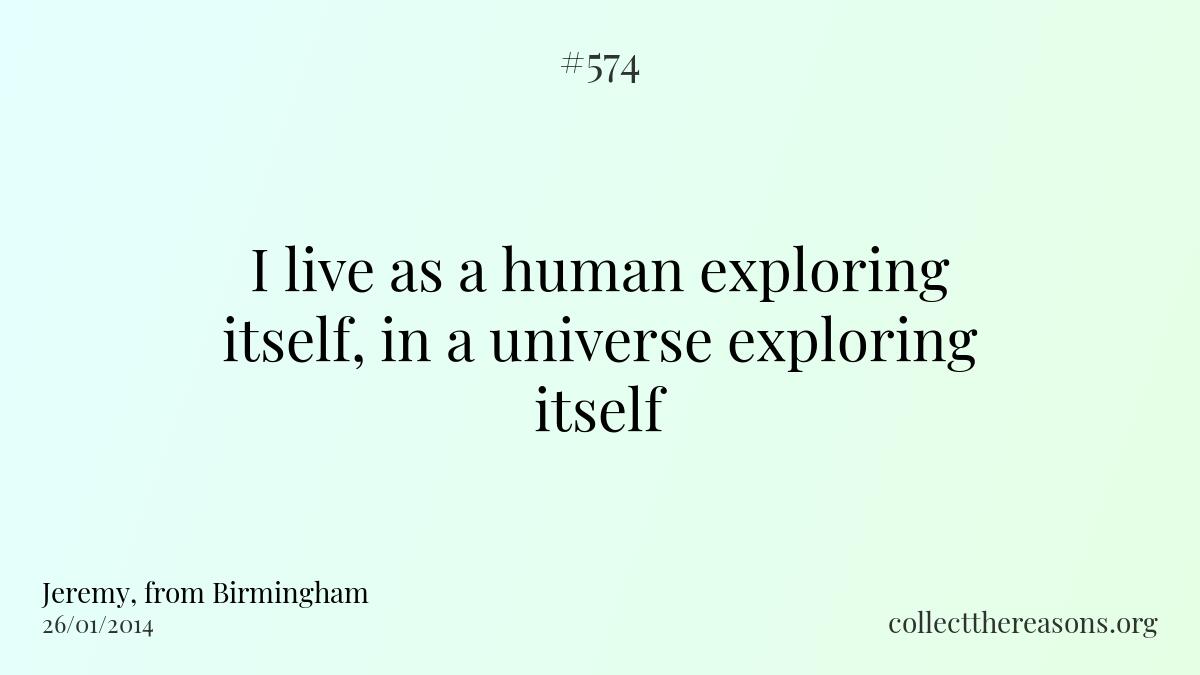 I live as a human exploring itself, in a universe exploring itself.