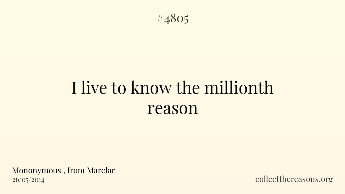 I live to know the millionth reason.