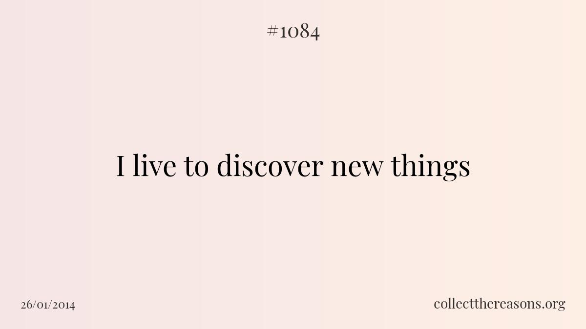 I live to discover new things 