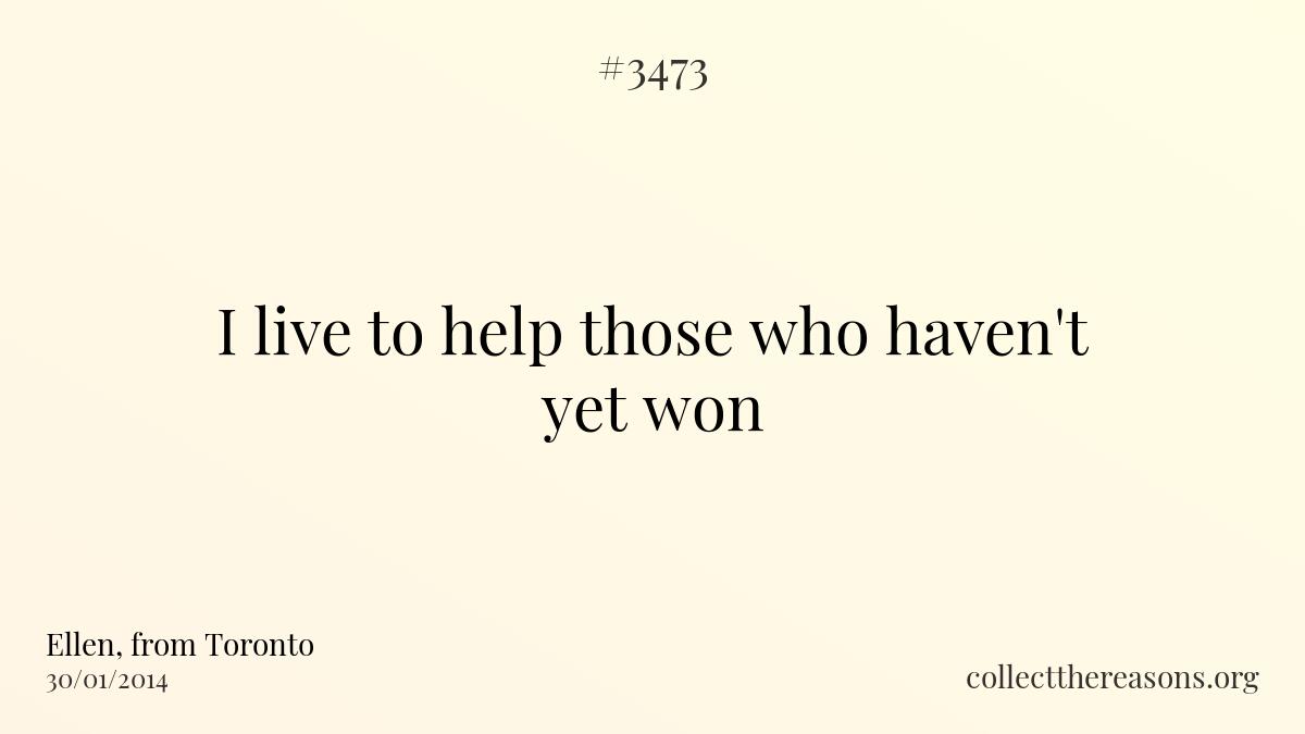 I live to help those who haven\'t yet won.