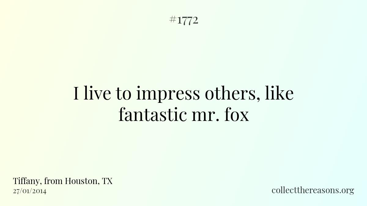 I live to impress others, like fantastic mr. fox.