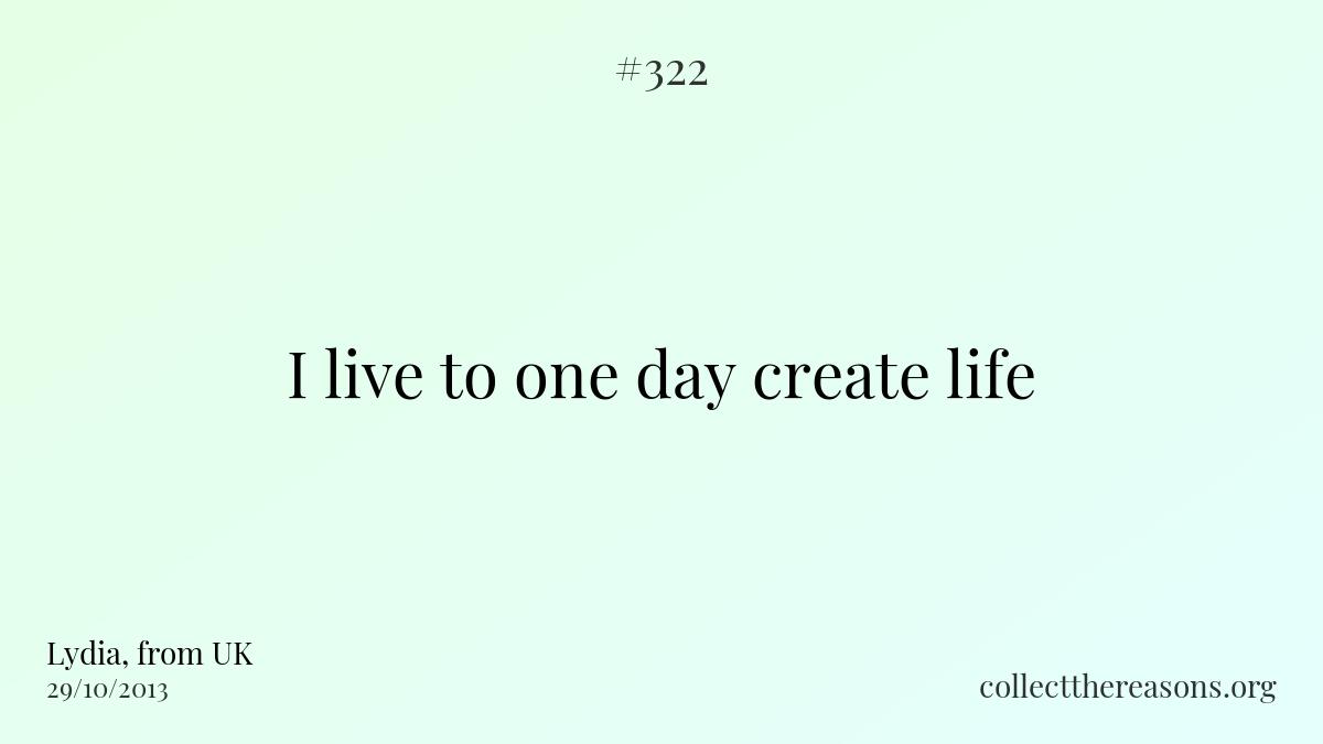 I live to one day create life