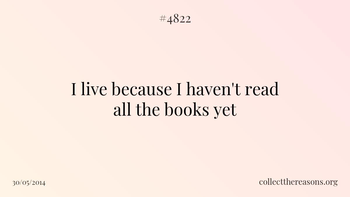 I live because i haven\'t read all the books yet
