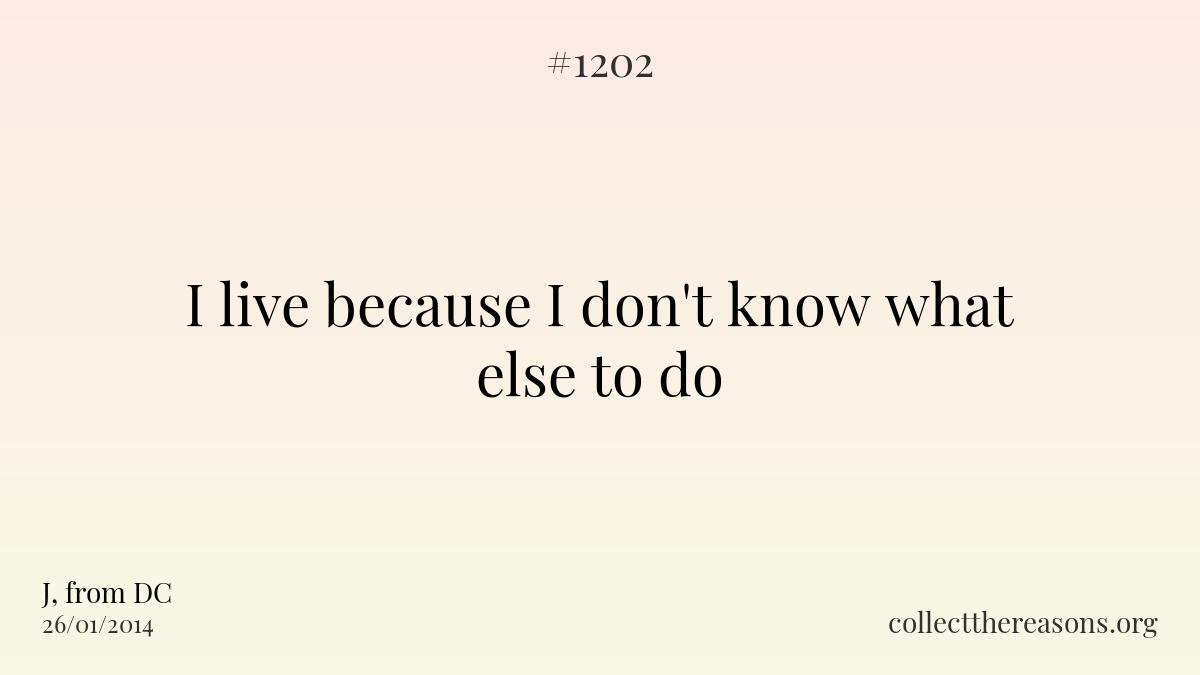 I live because i don't know what else to do