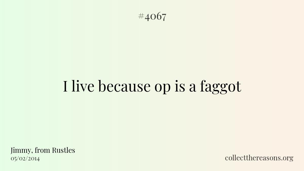 I live because op is a faggot
