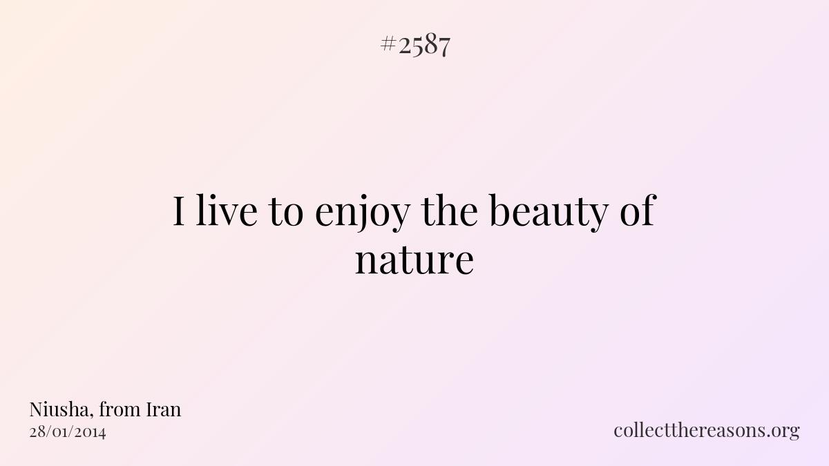 I live to enjoy the beauty of nature.