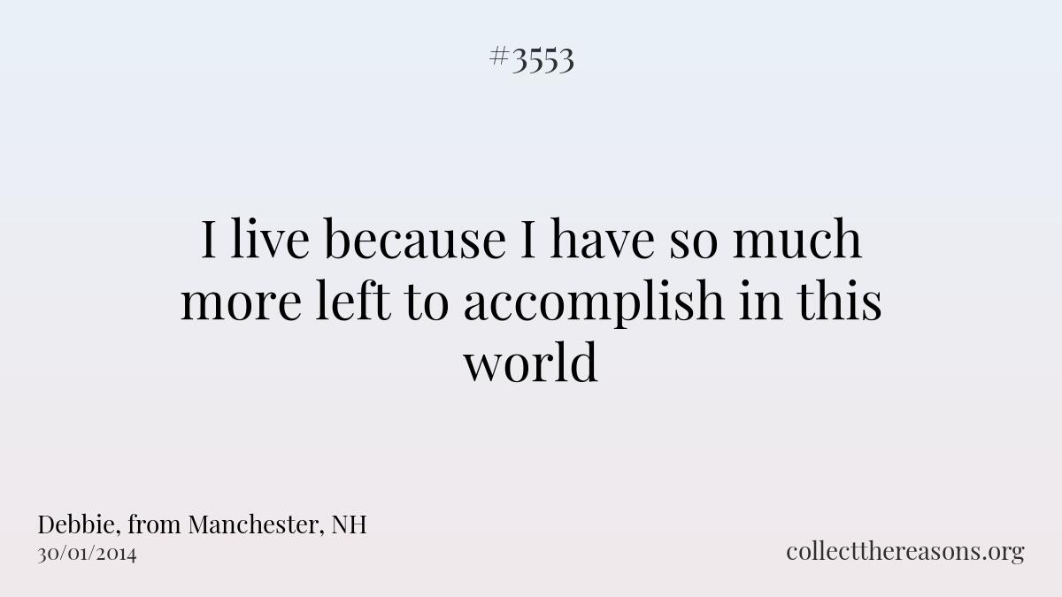 I live because i have so much more left to accomplish in this world