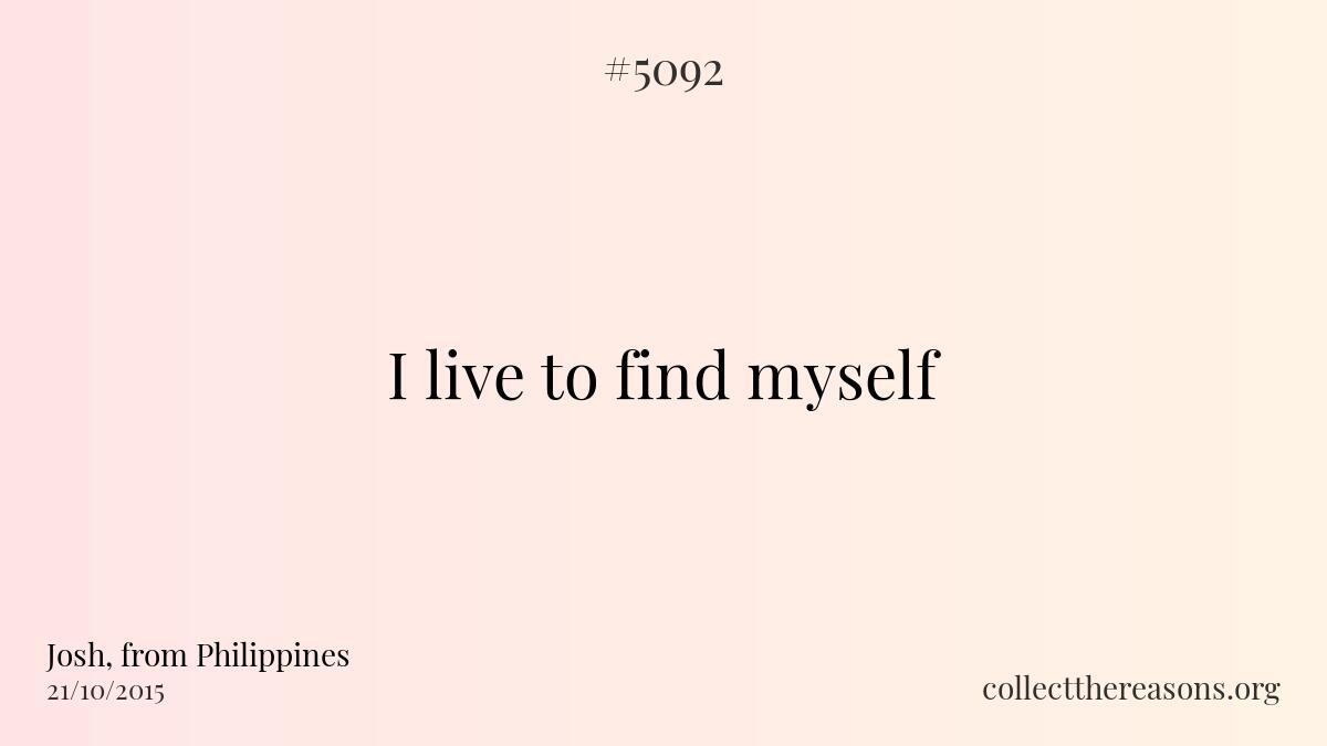 I live to find myself.