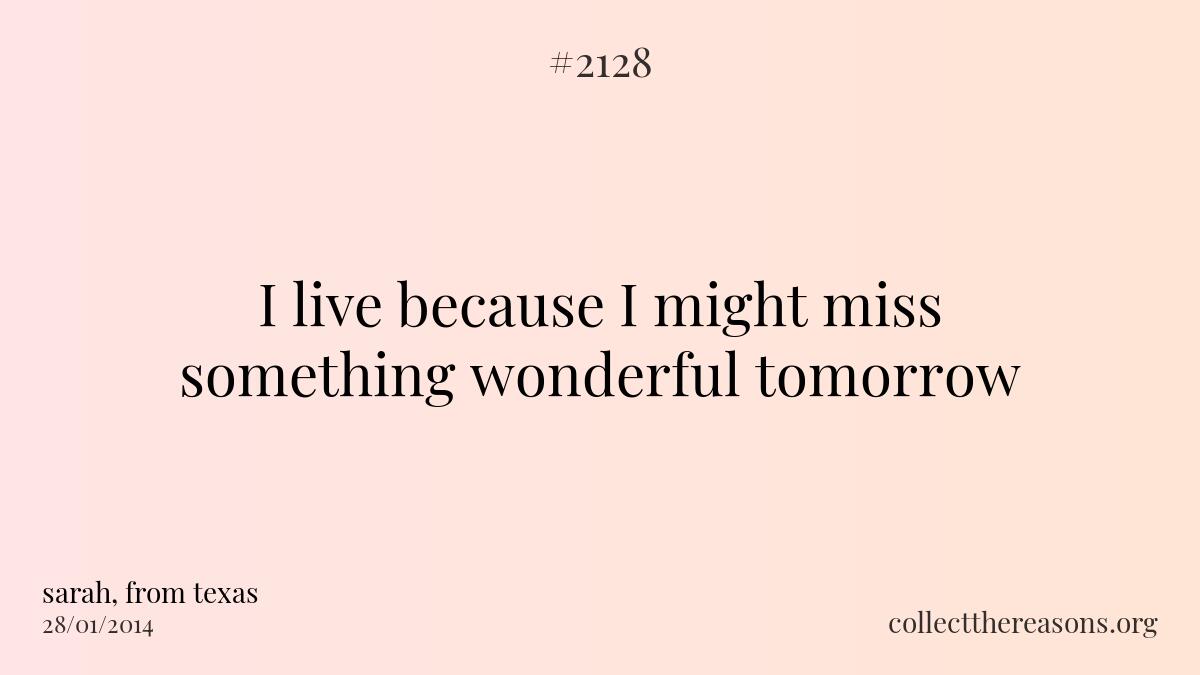 I live because i might miss something wonderful tomorrow