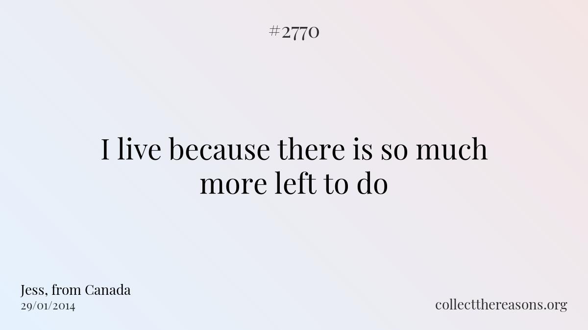 I live because there is so much more left to do