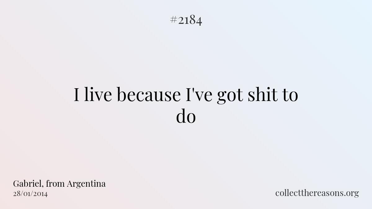 I live because i've got shit to do