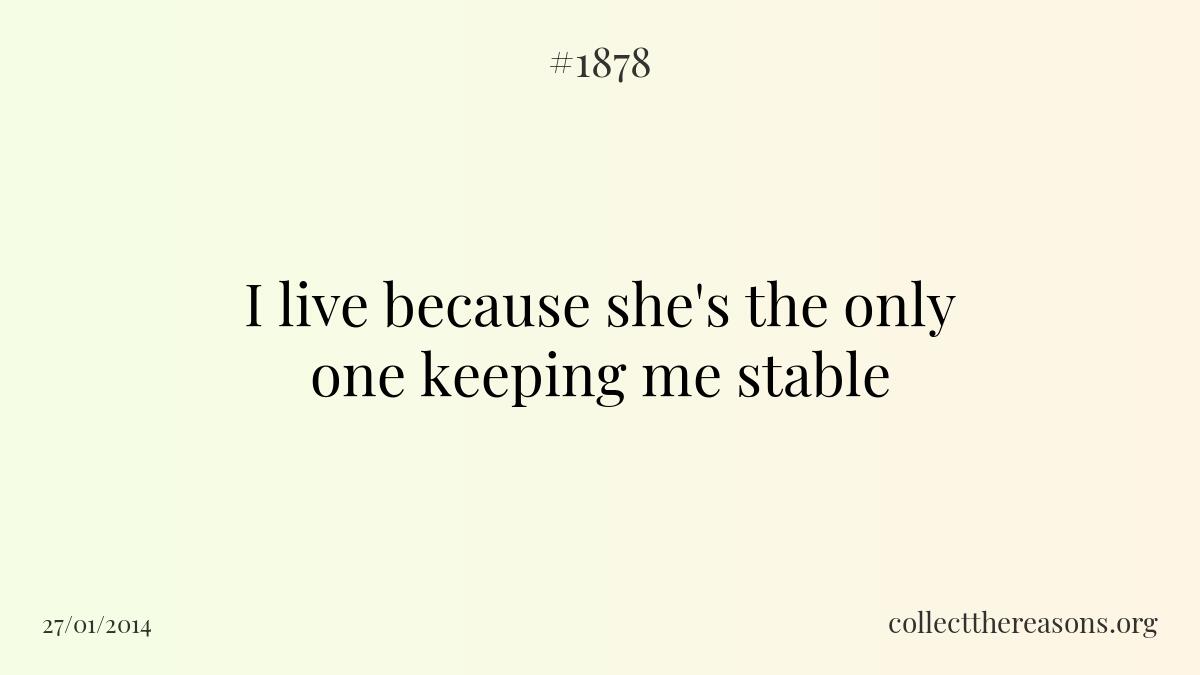I live because she's the only one keeping me stable