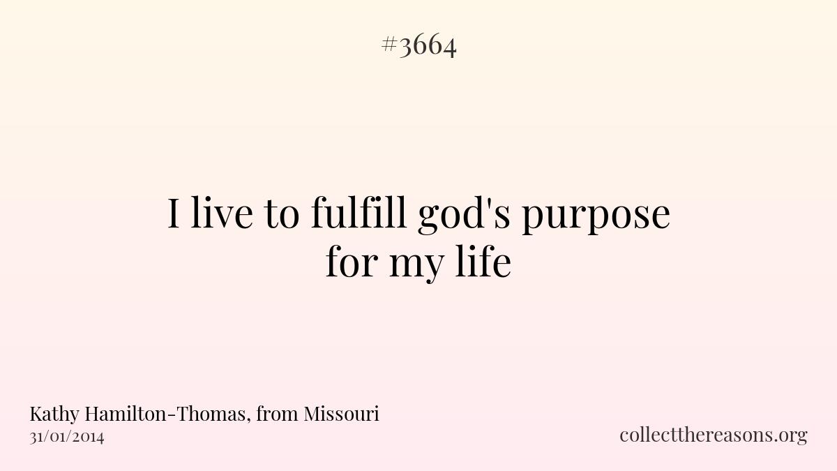 I live to fulfill god\'s purpose for my life.