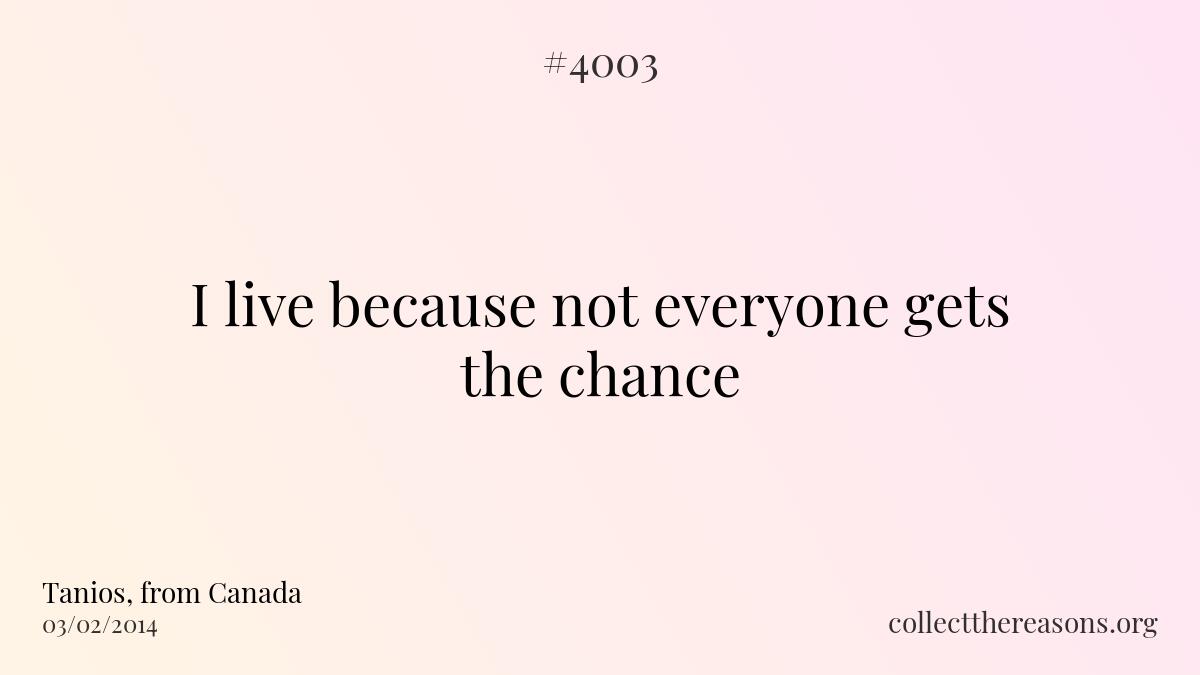 I live because not everyone gets the chance