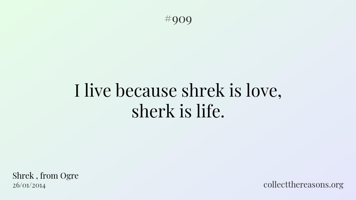 I live because shrek is love, sherk is life. 