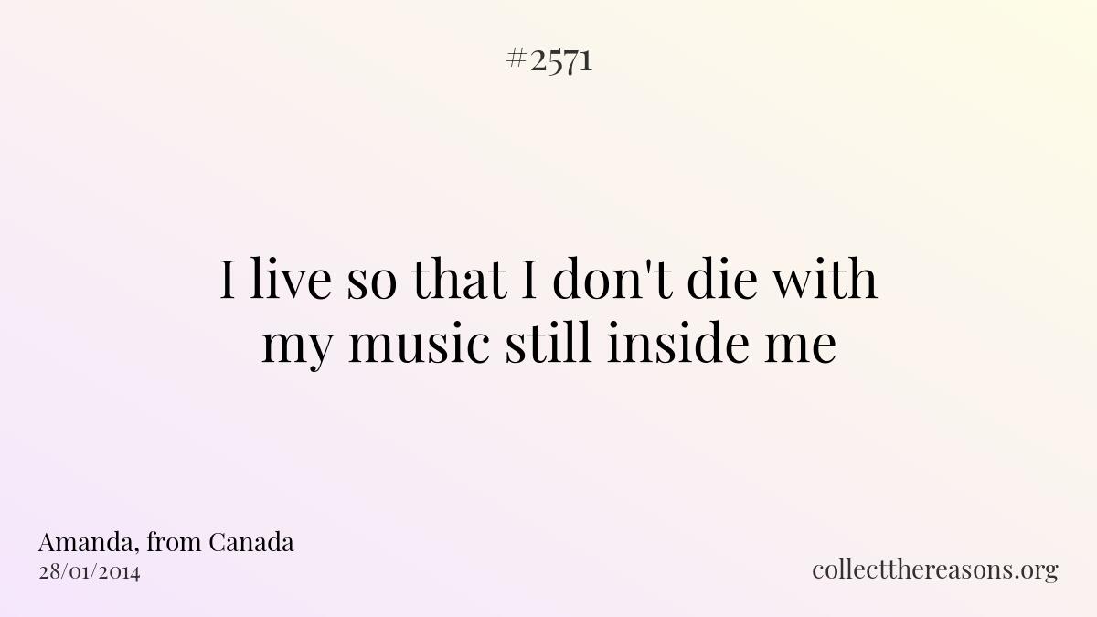 I live so that i don\'t die with my music still inside me.