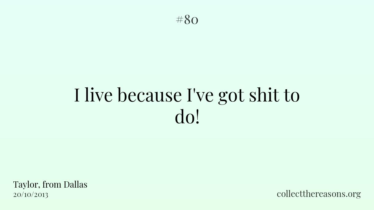 I live because i've got shit to do!