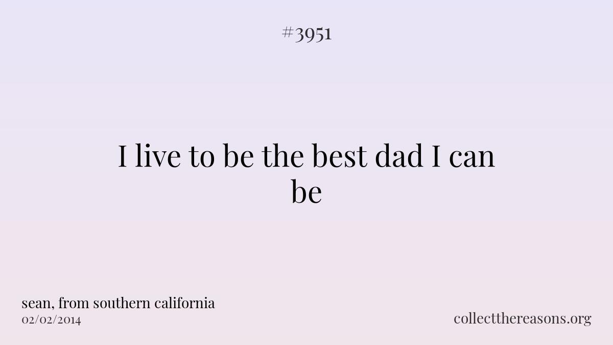 I live to be the best dad i can be