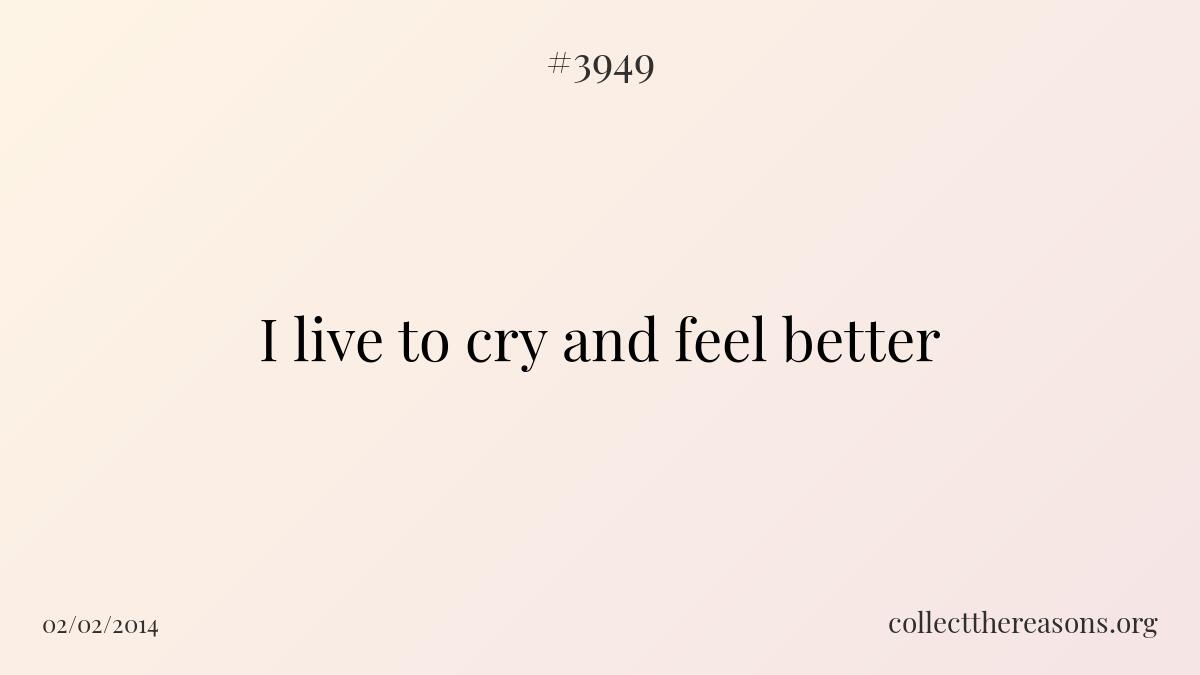 I live to cry and feel better.