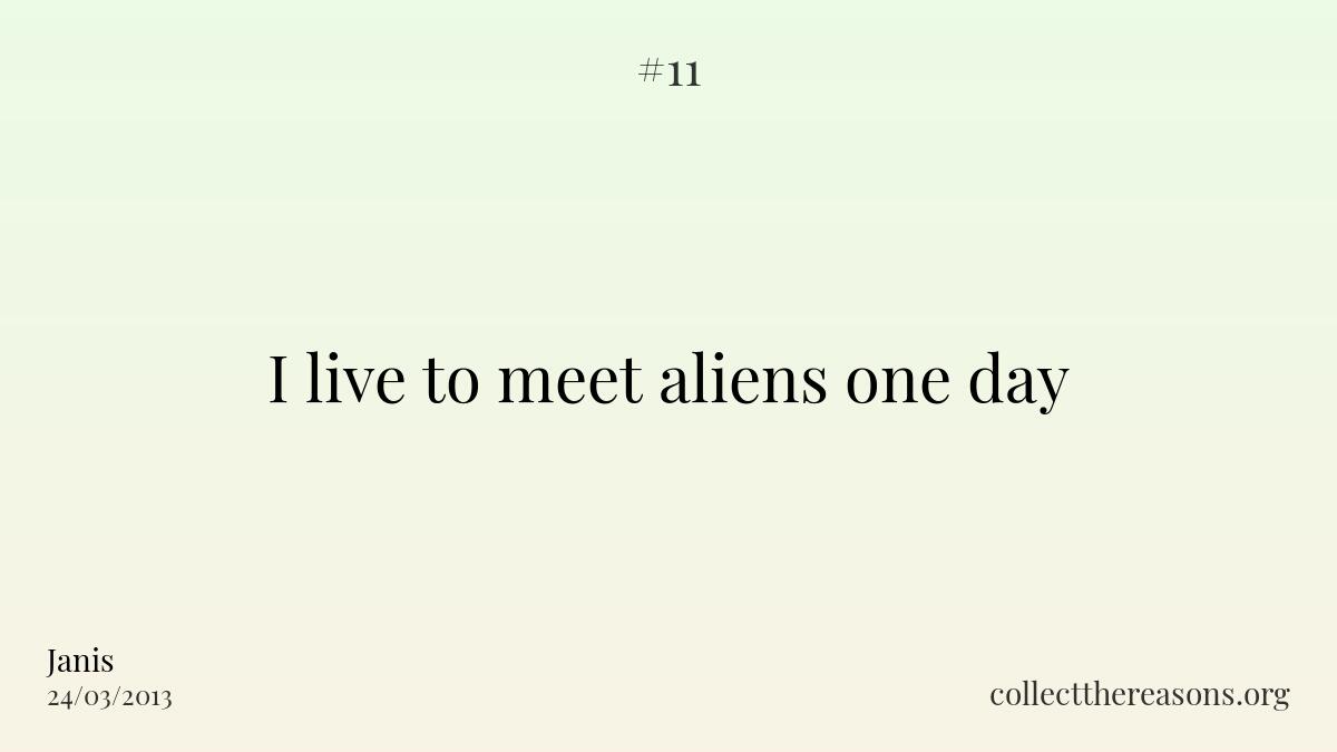 I live to meet aliens one day