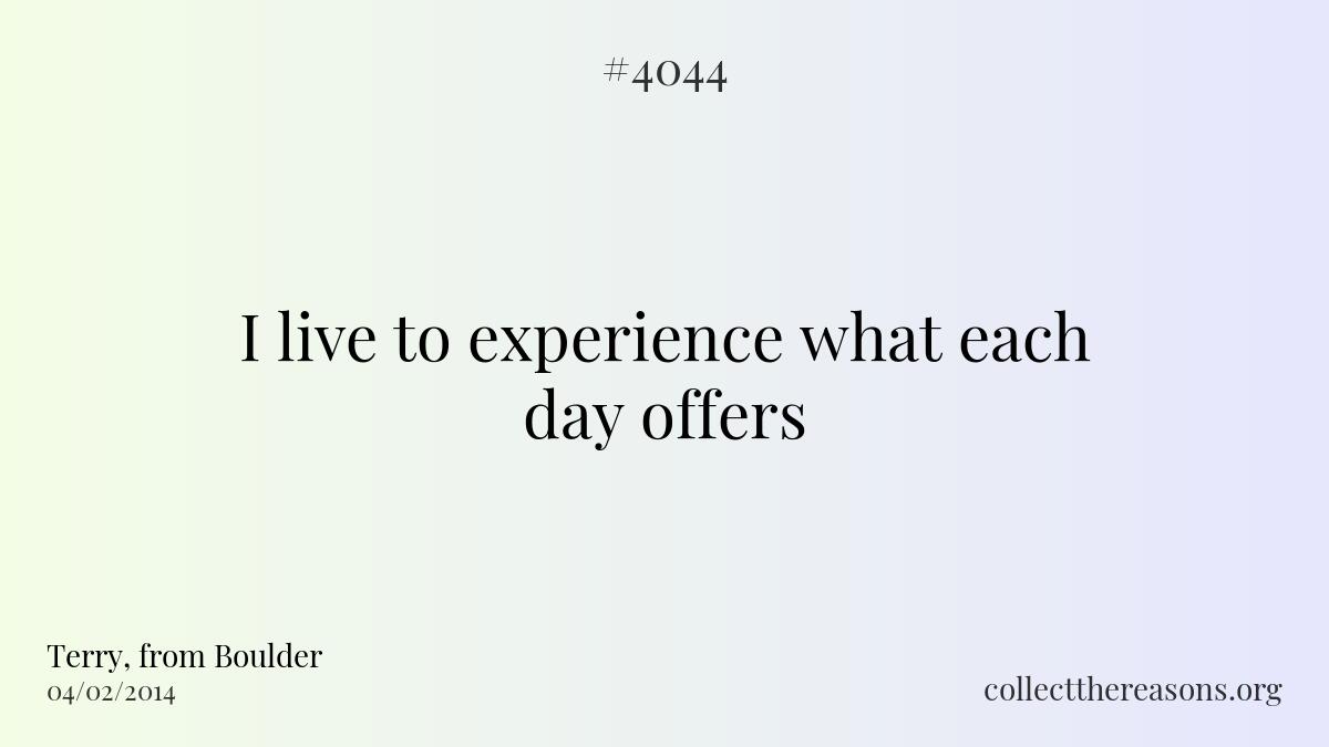 I live to experience what each day offers