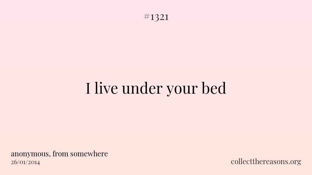 I live under your bed.