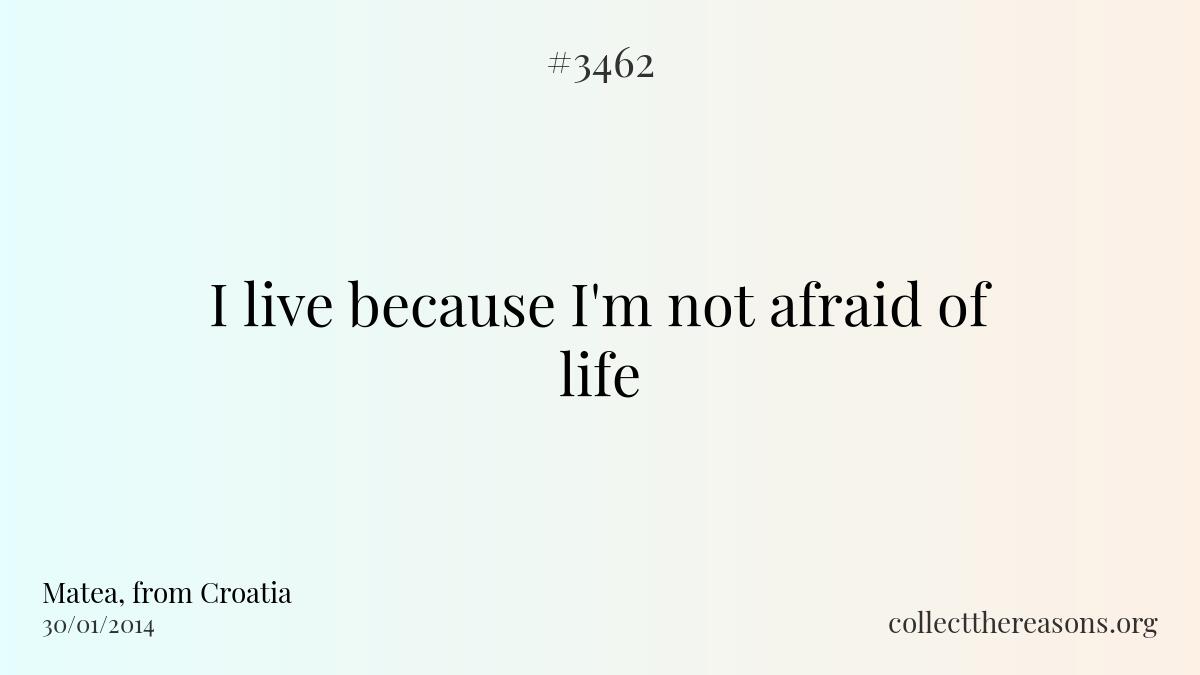 I live because i\'m not afraid of life