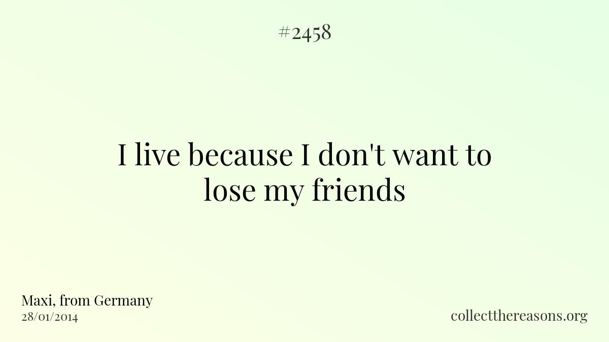 I live because i don\'t want to lose my friends 