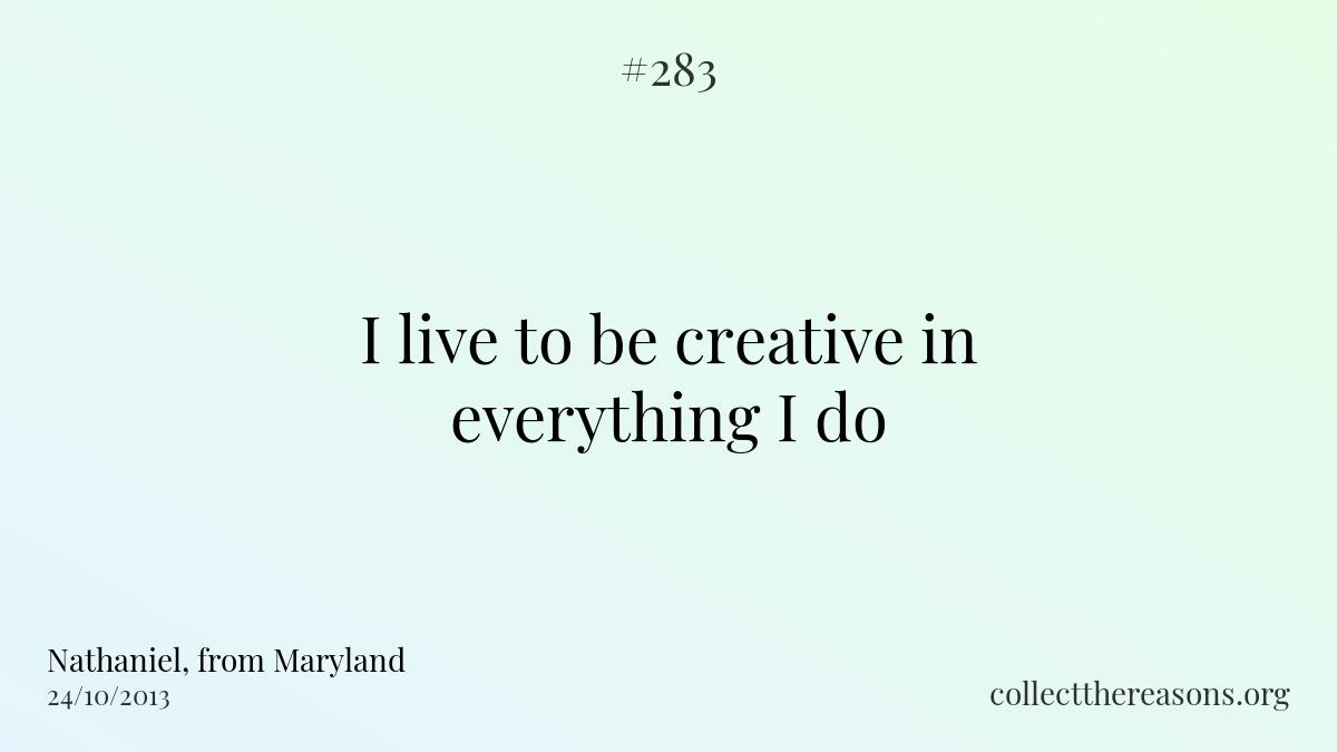 I live to be creative in everything i do.
