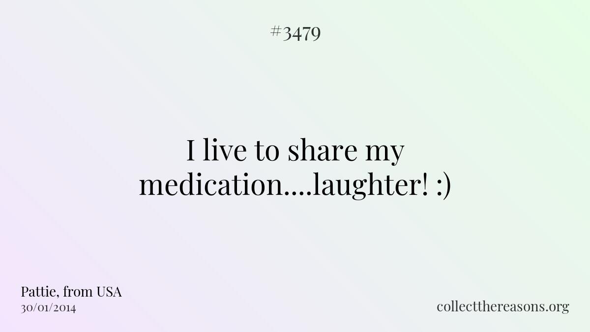 I live to share my medication....laughter! :)