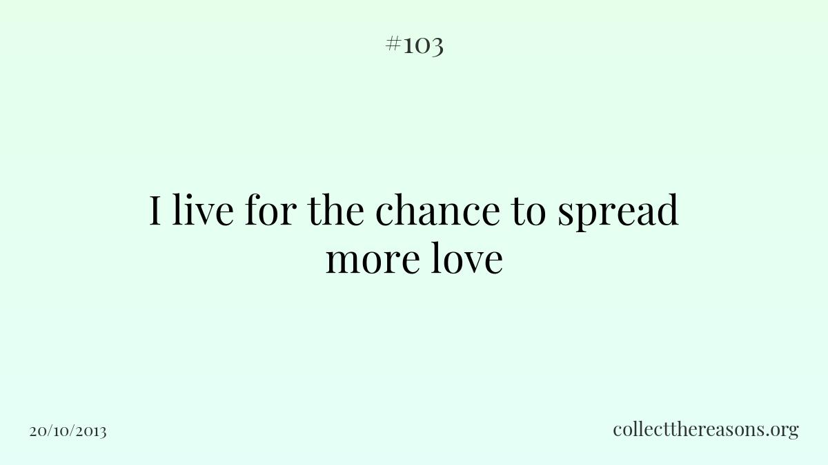 I live for the chance to spread more love