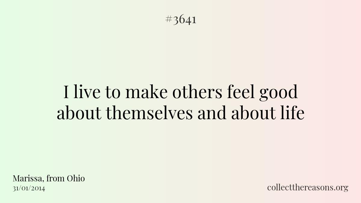 I live to make others feel good about themselves and about life.