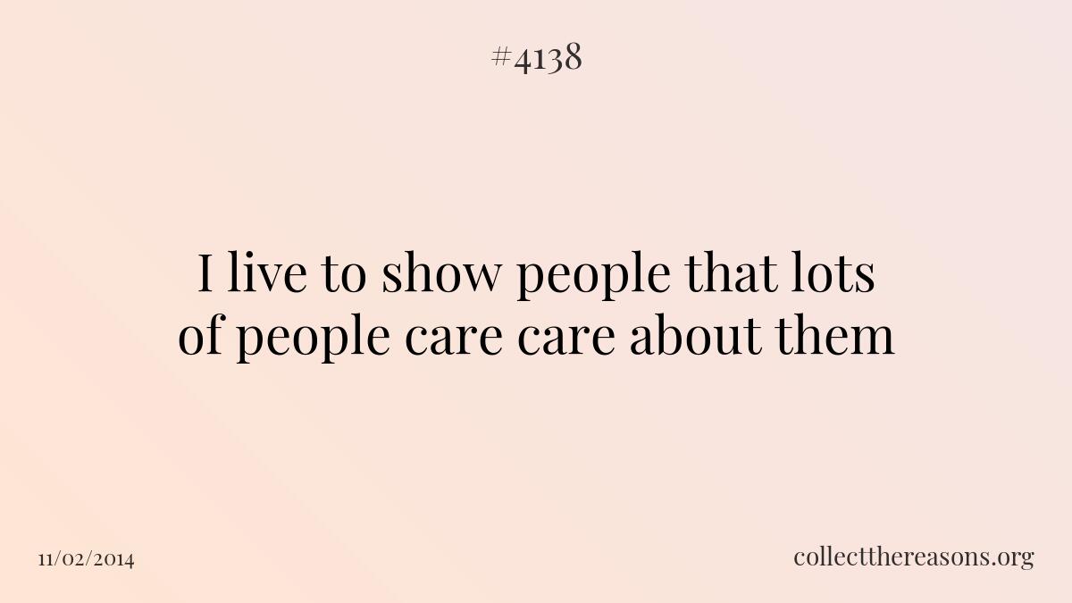 I live to show people that lots of people care care about them 