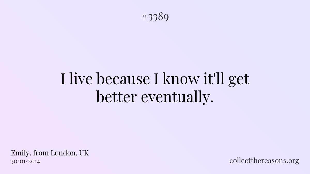I live because i know it\'ll get better eventually. 