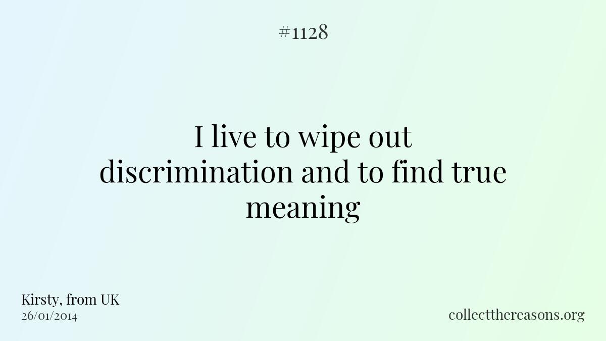 I live to wipe out discrimination and to find true meaning