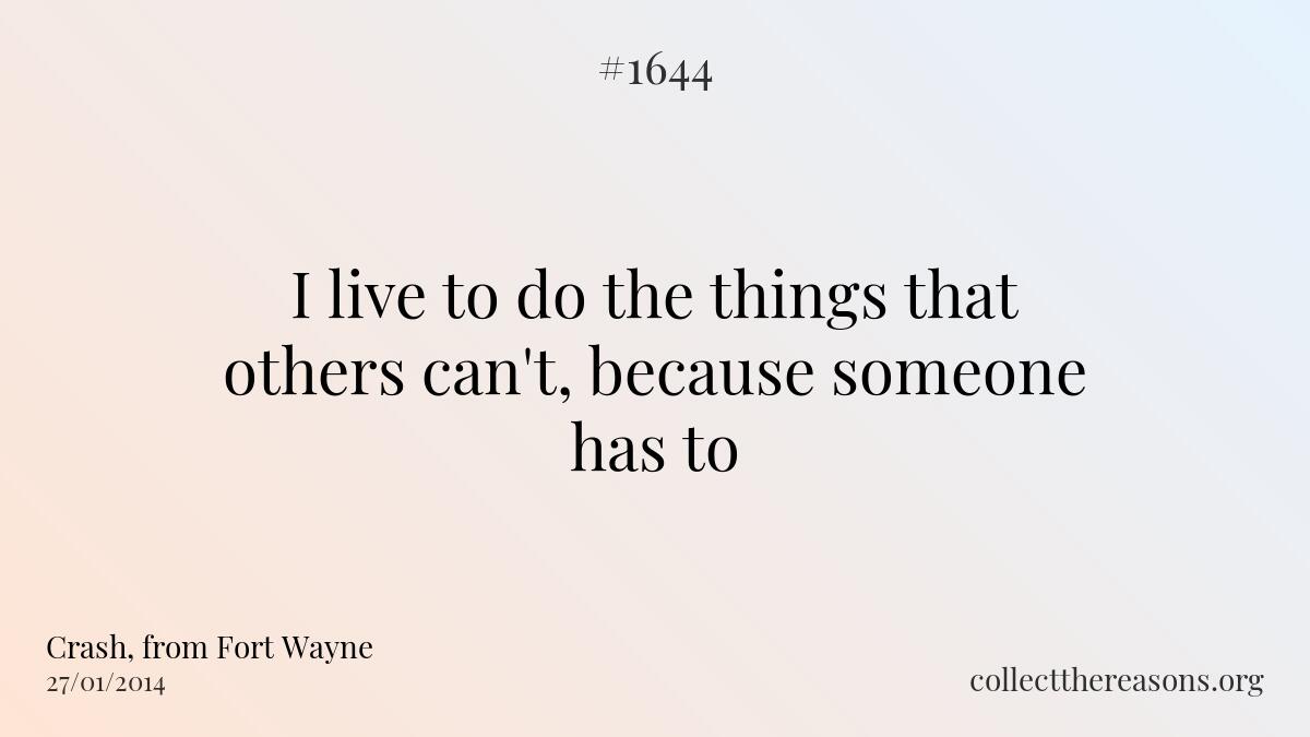 I live to do the things that others can't, because someone has to.