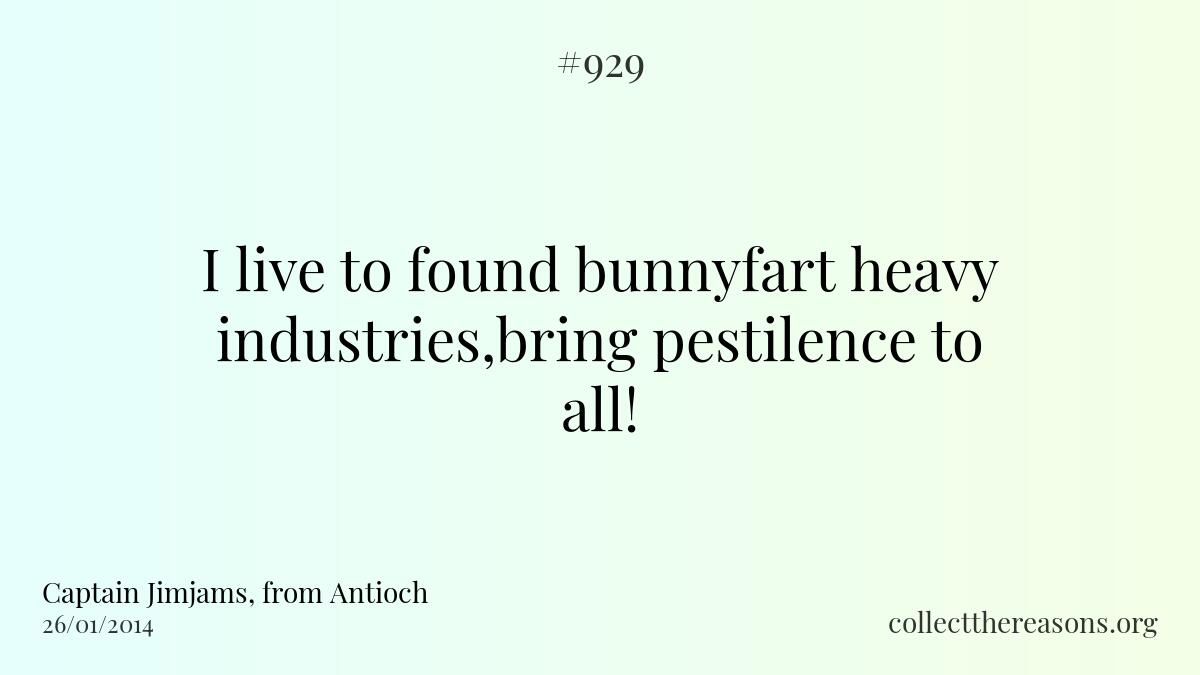 I live to found bunnyfart heavy industries,bring pestilence to all!