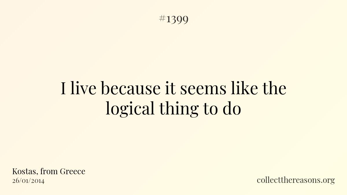I live because it seems like the logical thing to do