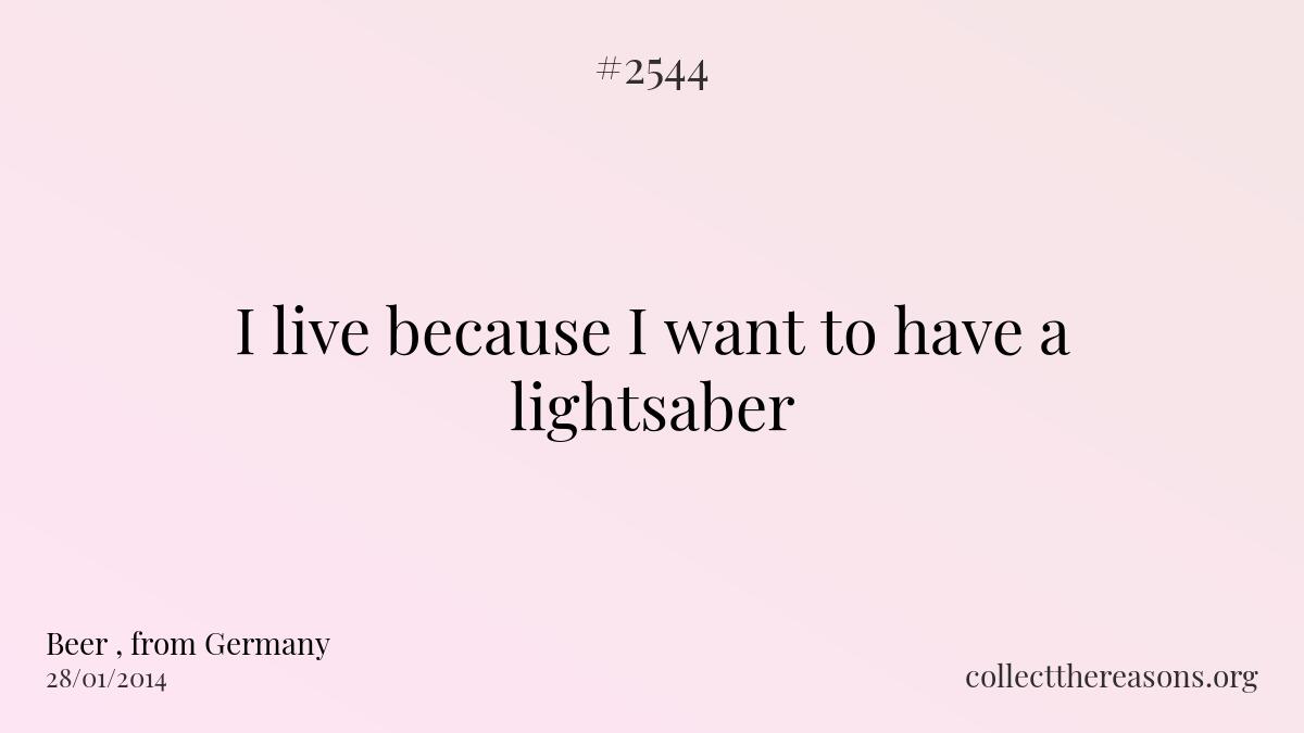 I live because i want to have a lightsaber