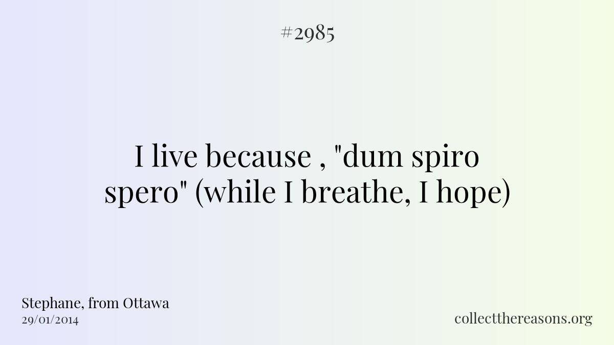 I live because , \"dum spiro spero\" (while i breathe, i hope)