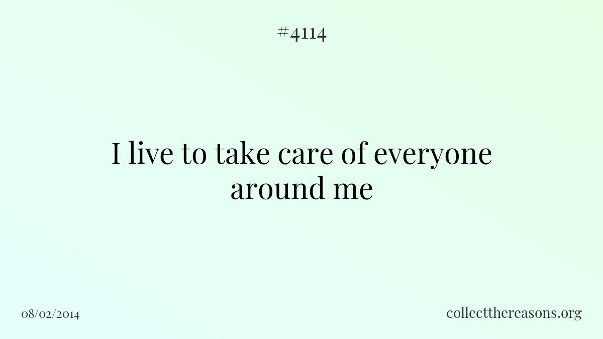 I live to take care of everyone around me.