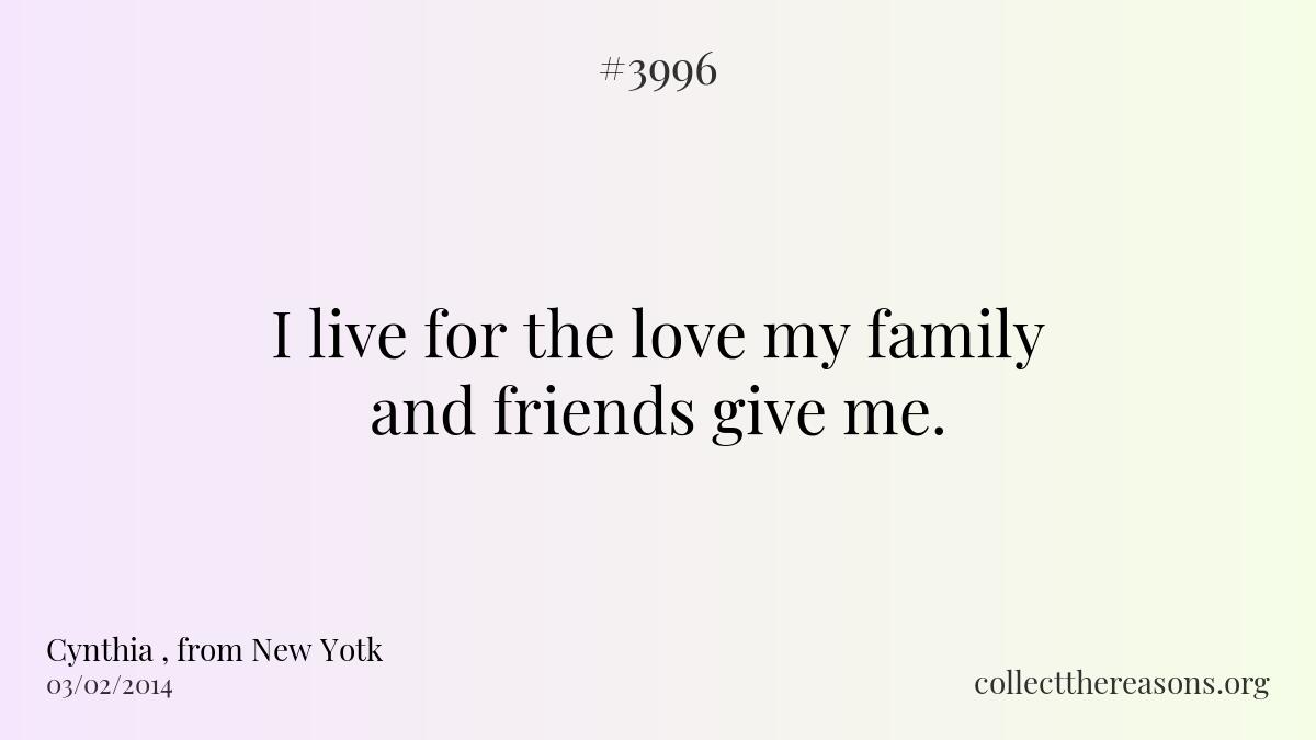 I live for the love my family and friends give me. 