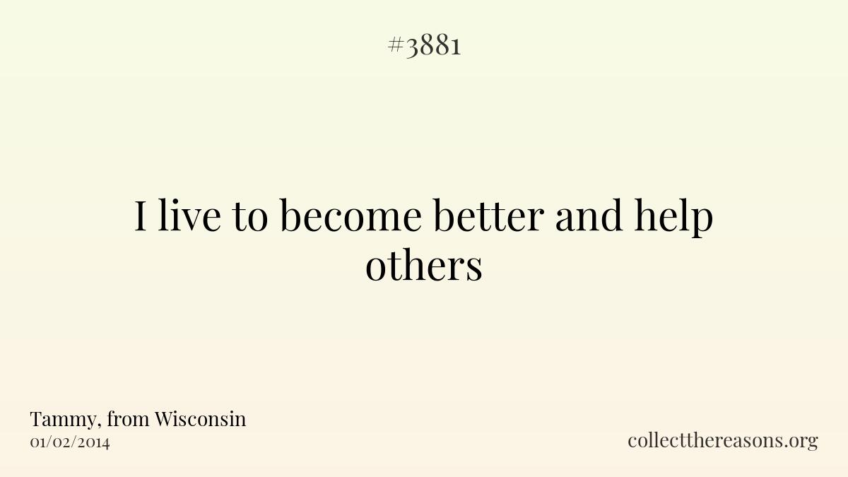 I live to become better and help others.