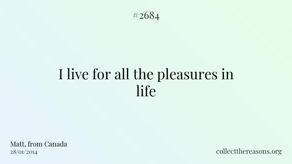 I live for all the pleasures in life