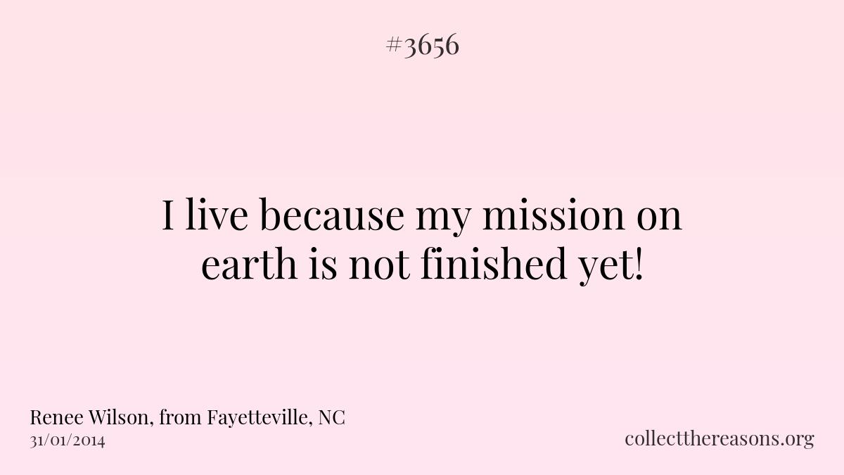 I live because my mission on earth is not finished yet!
