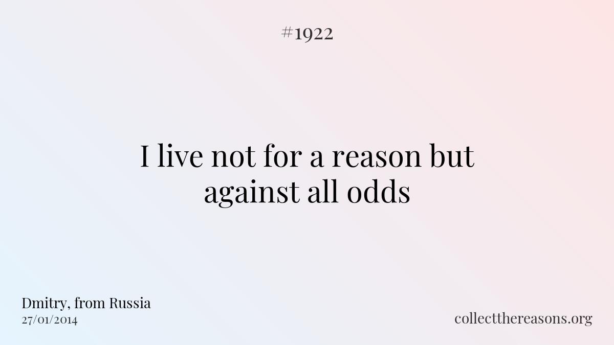 I live not for a reason but against all odds